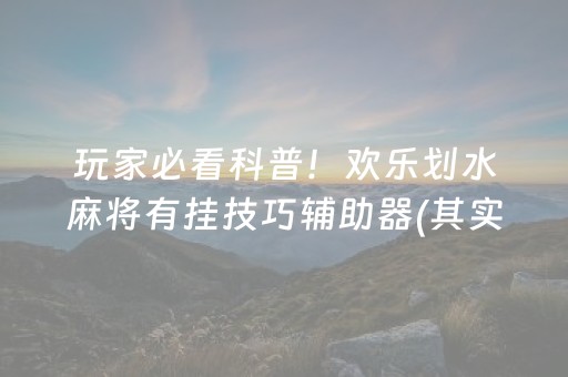 玩家必看科普！欢乐划水麻将有挂技巧辅助器(其实是有挂的)