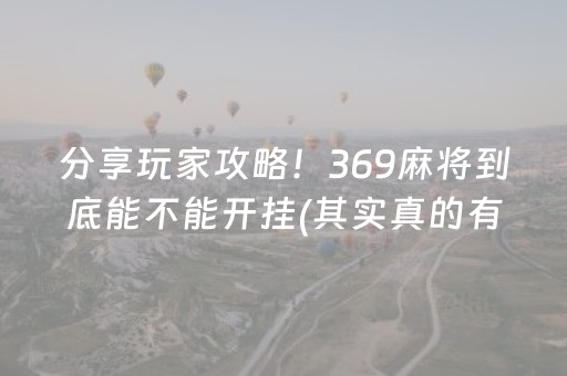 分享玩家攻略！369麻将到底能不能开挂(其实真的有挂)
