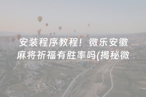 安装程序教程！微乐安徽麻将祈福有胜率吗(揭秘微信里插件下载)
