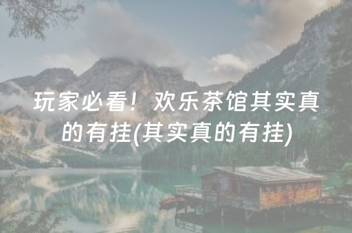 玩家必看！欢乐茶馆其实真的有挂(其实真的有挂)