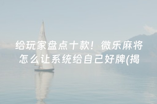 给玩家盘点十款！微乐麻将怎么让系统给自己好牌(揭秘小程序赢的秘诀)