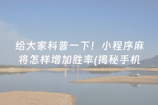 给大家科普一下！小程序麻将怎样增加胜率(揭秘手机上胜率到哪调)