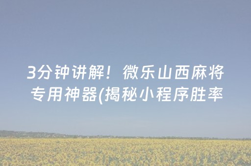3分钟讲解！微乐山西麻将专用神器(揭秘小程序胜率到哪调)