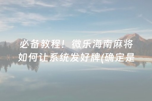 必备教程！微乐海南麻将如何让系统发好牌(确定是有挂)