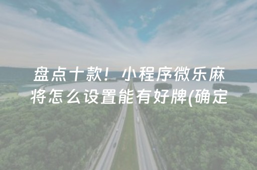 盘点十款！小程序微乐麻将怎么设置能有好牌(确定是有挂)