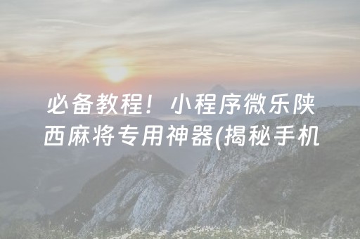 必备教程！小程序微乐陕西麻将专用神器(揭秘手机上输赢技巧)