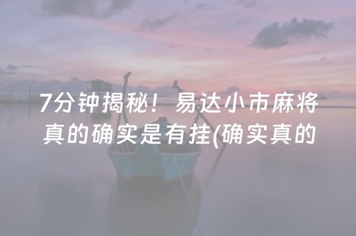 7分钟揭秘！易达小市麻将真的确实是有挂(确实真的有挂)