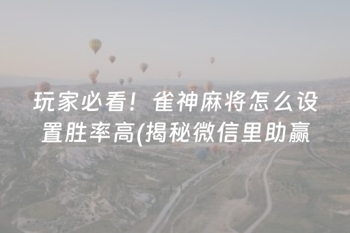 玩家必看！雀神麻将怎么设置胜率高(揭秘微信里助赢神器购买)