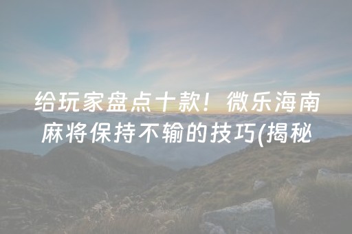给玩家盘点十款！微乐海南麻将保持不输的技巧(揭秘小程序提高赢的概率)