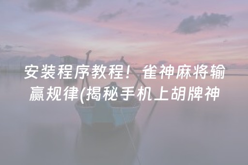 安装程序教程！雀神麻将输赢规律(揭秘手机上胡牌神器)