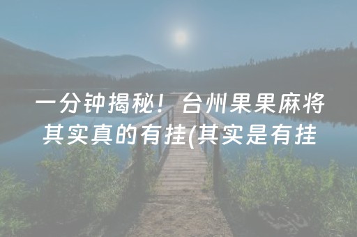 一分钟揭秘！台州果果麻将其实真的有挂(其实是有挂的)