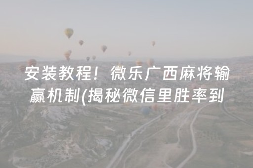 安装教程！微乐广西麻将输赢机制(揭秘微信里胜率到哪调)