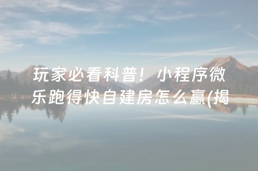 玩家必看科普！小程序微乐跑得快自建房怎么赢(揭秘微信里插件免费)