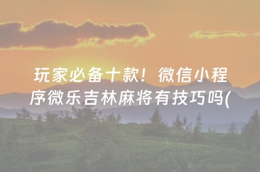 玩家必备十款！微信小程序微乐吉林麻将有技巧吗(揭秘手机上助赢神器)