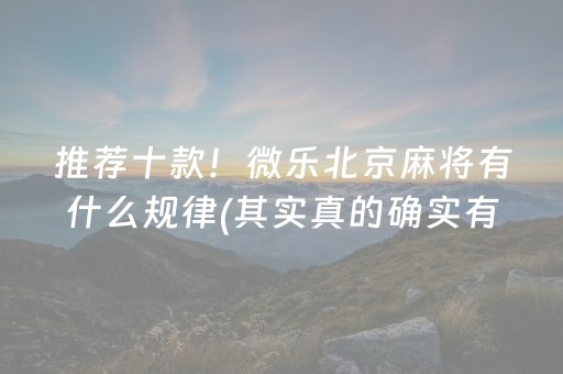 推荐十款！微乐北京麻将有什么规律(其实真的确实有挂)