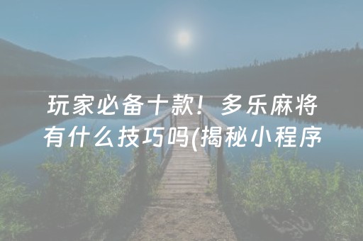玩家必备十款！多乐麻将有什么技巧吗(揭秘小程序赢牌的技巧)