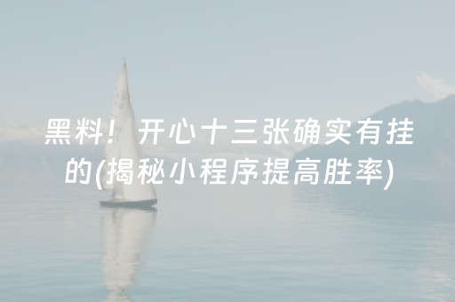 黑料！开心十三张确实有挂的(揭秘小程序提高胜率)
