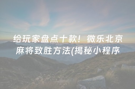 给玩家盘点十款！微乐北京麻将致胜方法(揭秘小程序确实有猫腻)