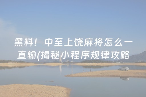 黑料！中至上饶麻将怎么一直输(揭秘小程序规律攻略)