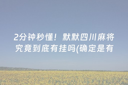 2分钟秒懂！默默四川麻将究竟到底有挂吗(确定是有挂)