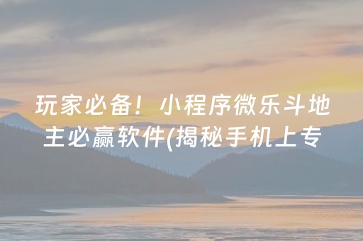 玩家必备！小程序微乐斗地主必赢软件(揭秘手机上专用神器)