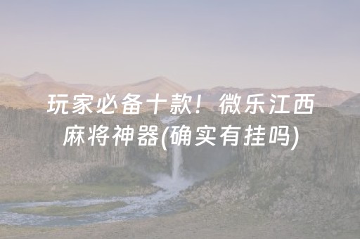 玩家必备十款！微乐江西麻将神器(确实有挂吗)