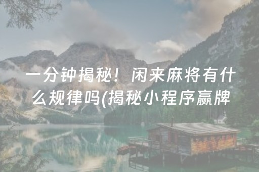 一分钟揭秘！闲来麻将有什么规律吗(揭秘小程序赢牌的技巧)