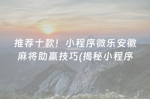 推荐十款！小程序微乐安徽麻将助赢技巧(揭秘小程序必备神器)