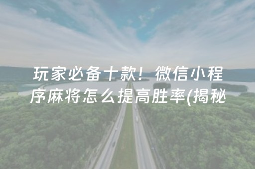 玩家必备十款！微信小程序麻将怎么提高胜率(揭秘小程序助手软件)