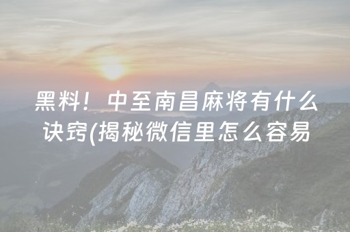 黑料！中至南昌麻将有什么诀窍(揭秘微信里怎么容易赢)