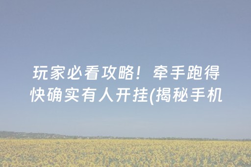 玩家必看攻略！牵手跑得快确实有人开挂(揭秘手机上赢牌技巧)