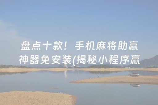 盘点十款！手机麻将助赢神器免安装(揭秘小程序赢牌的技巧)