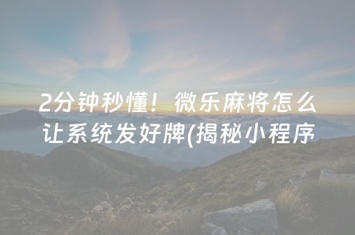 2分钟秒懂！微乐麻将怎么让系统发好牌(揭秘小程序必备神器)