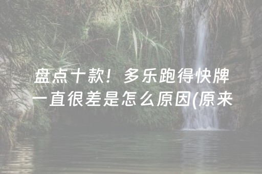 盘点十款！多乐跑得快牌一直很差是怎么原因(原来真的有挂呢)