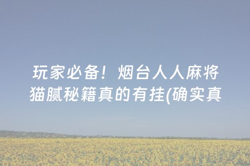 玩家必备！烟台人人麻将猫腻秘籍真的有挂(确实真有挂)