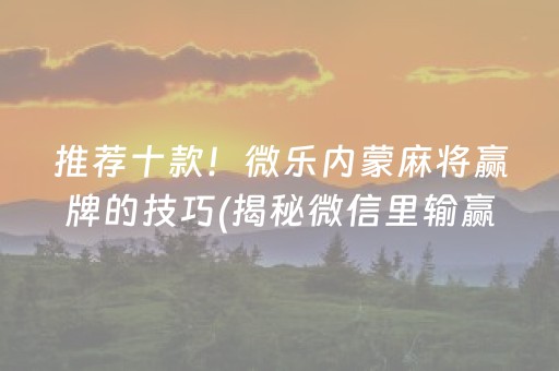 推荐十款！微乐内蒙麻将赢牌的技巧(揭秘微信里输赢规律)