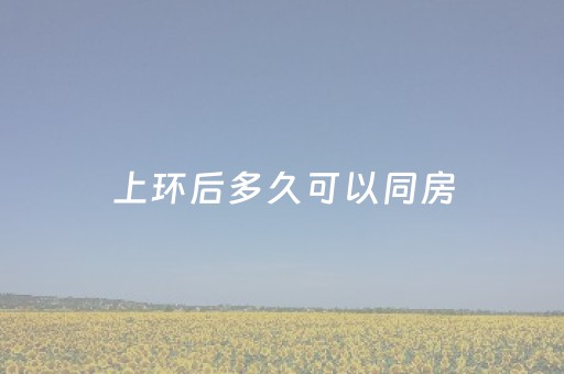 上环后多久可以同房（手臂上环后多久可以同房）