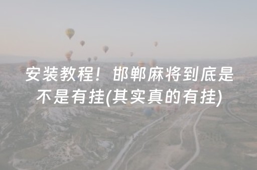 安装教程！邯郸麻将到底是不是有挂(其实真的有挂)