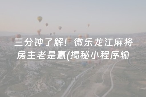 三分钟了解！微乐龙江麻将房主老是赢(揭秘小程序输赢规律)