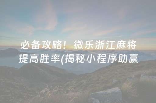 必备攻略！微乐浙江麻将提高胜率(揭秘小程序助赢神器)