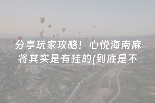 分享玩家攻略！心悦海南麻将其实是有挂的(到底是不是有挂)