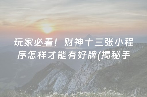 玩家必看！财神十三张小程序怎样才能有好牌(揭秘手机上赢的秘诀)