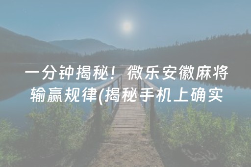 一分钟揭秘！微乐安徽麻将输赢规律(揭秘手机上确实有猫腻)