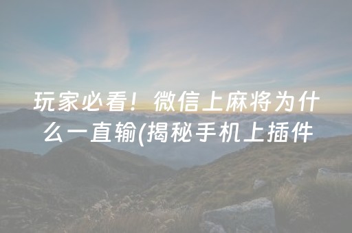 玩家必看！微信上麻将为什么一直输(揭秘手机上插件免费)