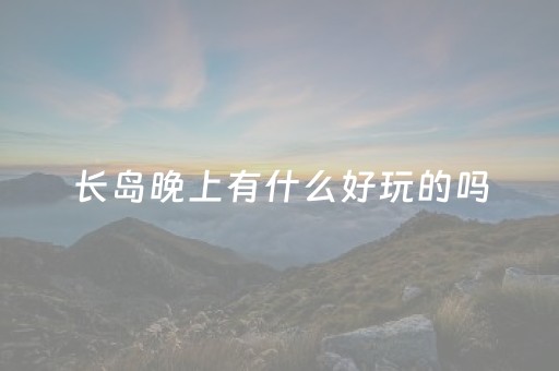 长岛晚上有什么好玩的吗（长岛民宿一晚上多少钱）