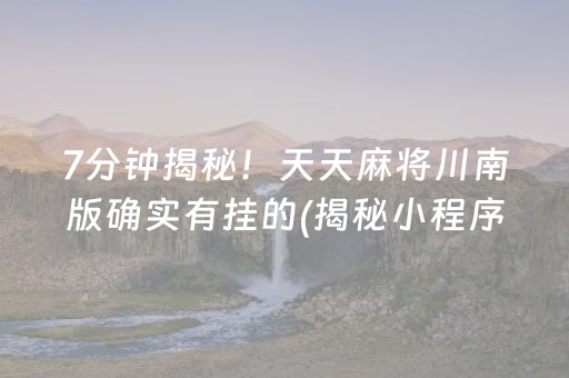 7分钟揭秘！天天麻将川南版确实有挂的(揭秘小程序系统发好牌)