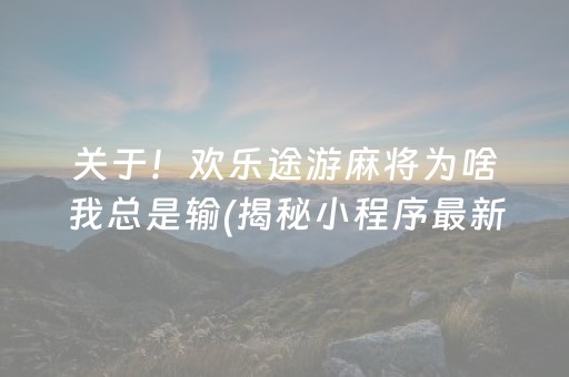 关于！欢乐途游麻将为啥我总是输(揭秘小程序最新神器下载)