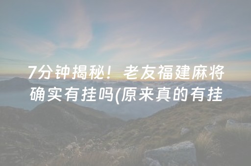 7分钟揭秘！老友福建麻将确实有挂吗(原来真的有挂)