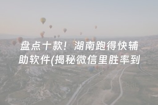 盘点十款！湖南跑得快辅助软件(揭秘微信里胜率到哪调)
