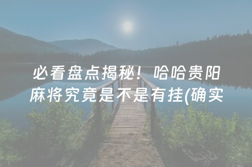 必看盘点揭秘！哈哈贵阳麻将究竟是不是有挂(确实真的有挂)